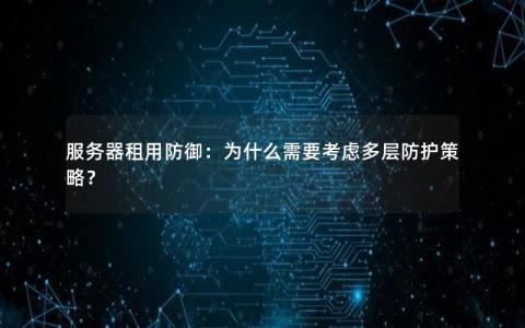 服务器租用防御：为什么需要考虑多层防护策略？