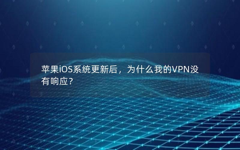 苹果iOS系统更新后，为什么我的VPN没有响应？