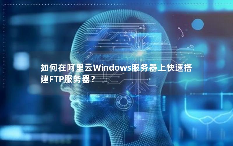 如何在阿里云Windows服务器上快速搭建FTP服务器？