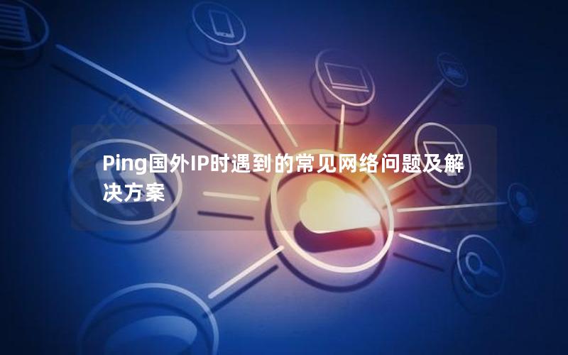 Ping国外IP时遇到的常见网络问题及解决方案