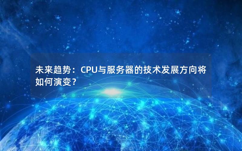 未来趋势：CPU与服务器的技术发展方向将如何演变？