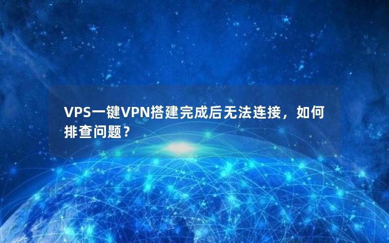 VPS一键VPN搭建完成后无法连接，如何排查问题？