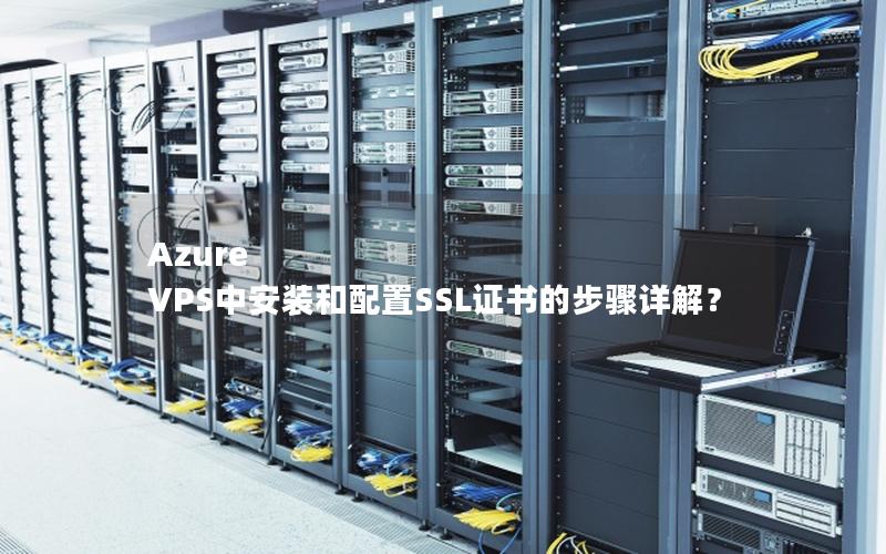 Azure VPS中安装和配置SSL证书的步骤详解？