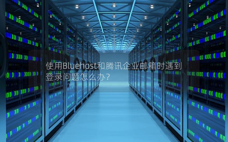 使用Bluehost和腾讯企业邮箱时遇到登录问题怎么办？