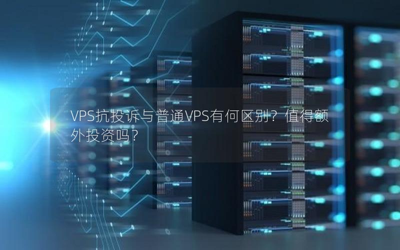 VPS抗投诉与普通VPS有何区别？值得额外投资吗？