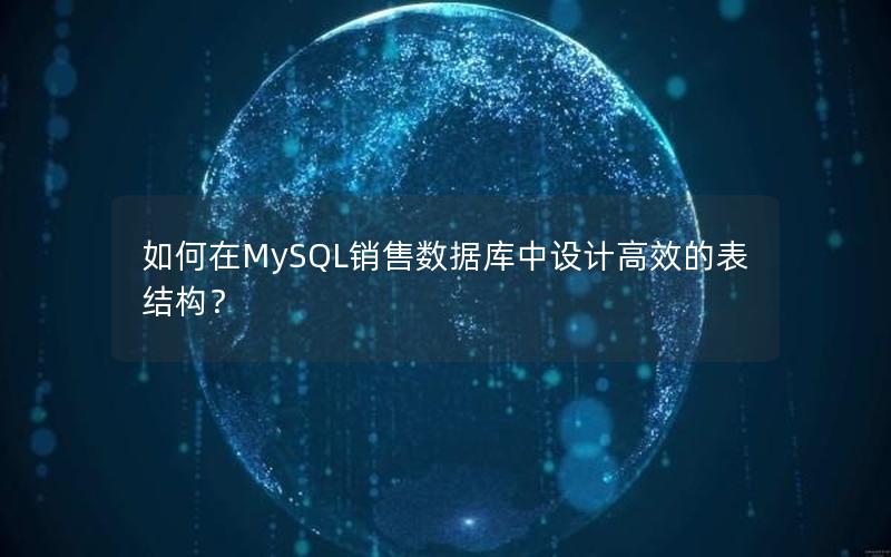 如何在MySQL销售数据库中设计高效的表结构？