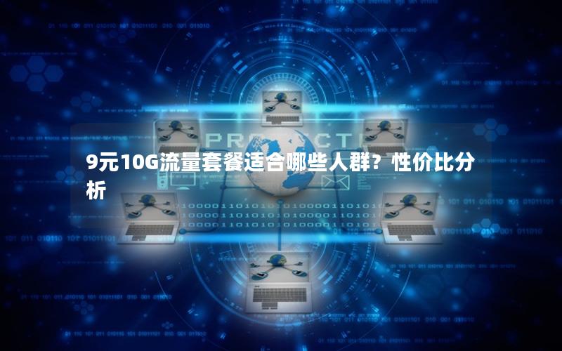 9元10G流量套餐适合哪些人群？性价比分析