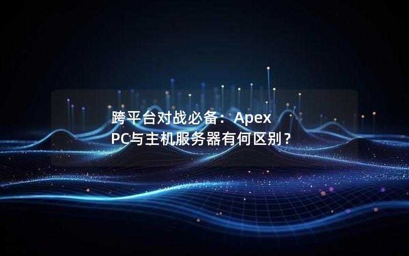 跨平台对战必备：Apex PC与主机服务器有何区别？