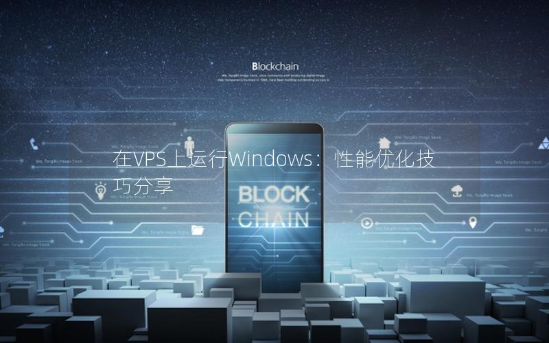 在VPS上运行Windows：性能优化技巧分享