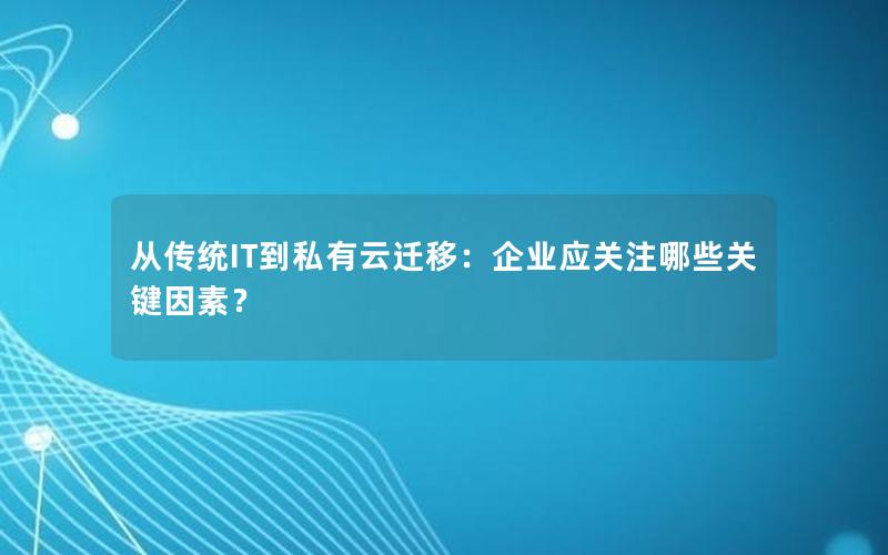 从传统IT到私有云迁移：企业应关注哪些关键因素？