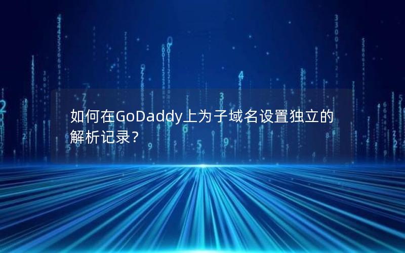 如何在GoDaddy上为子域名设置独立的解析记录？