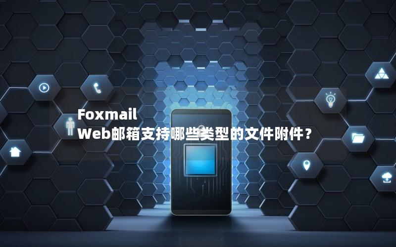 Foxmail Web邮箱支持哪些类型的文件附件？