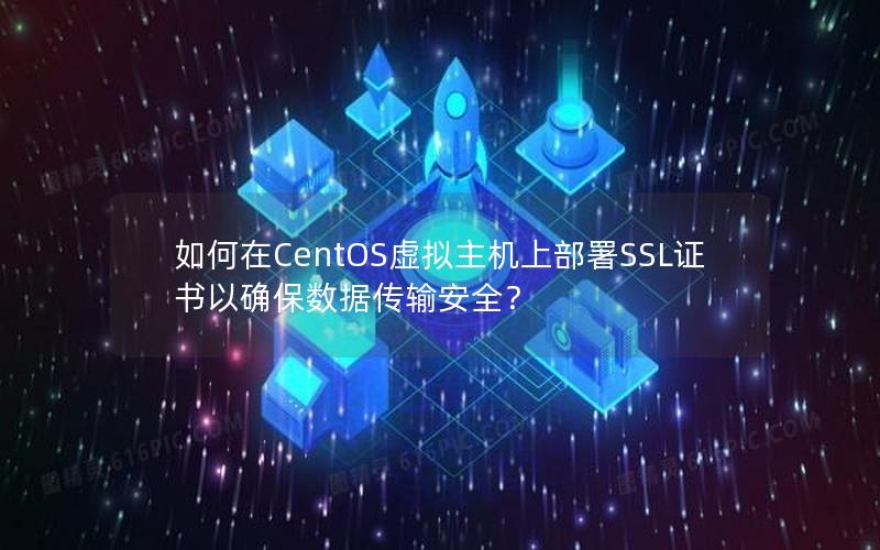 如何在CentOS虚拟主机上部署SSL证书以确保数据传输安全？