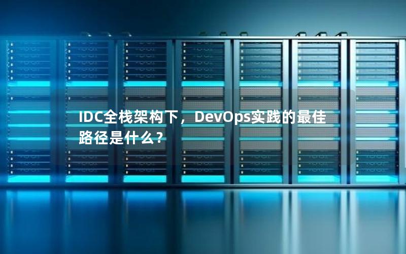 IDC全栈架构下，DevOps实践的最佳路径是什么？