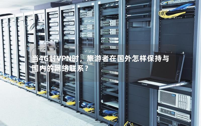 当4G封VPN时，旅游者在国外怎样保持与国内的网络联系？