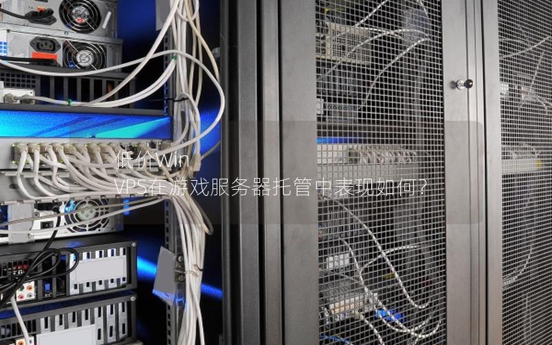 低价Win VPS在游戏服务器托管中表现如何？