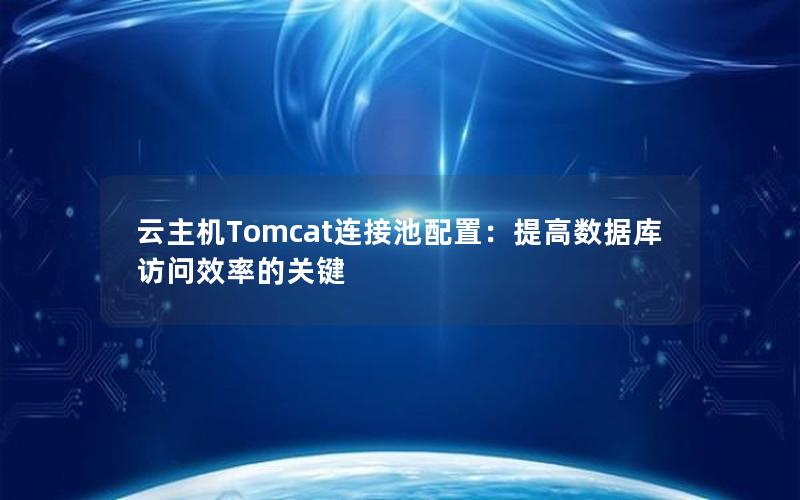 云主机Tomcat连接池配置：提高数据库访问效率的关键