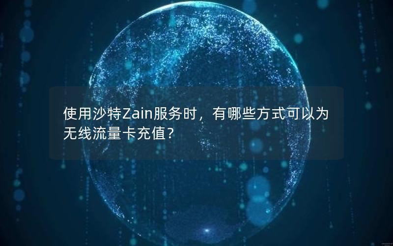 使用沙特Zain服务时，有哪些方式可以为无线流量卡充值？