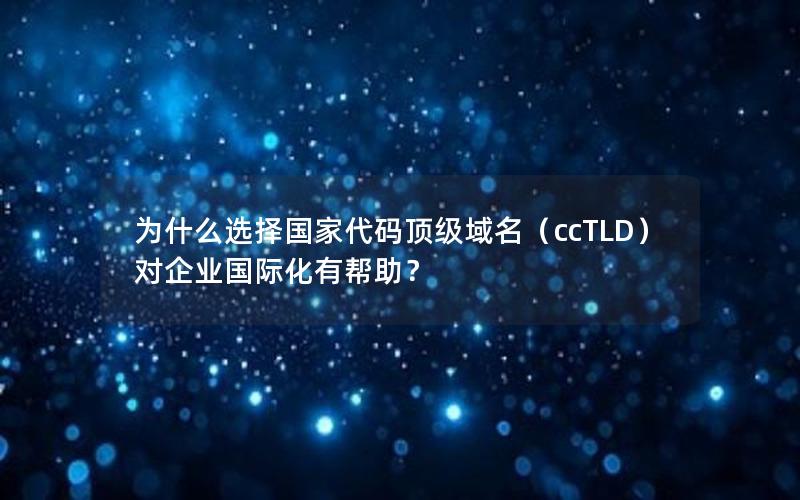 为什么选择国家代码顶级域名（ccTLD）对企业国际化有帮助？