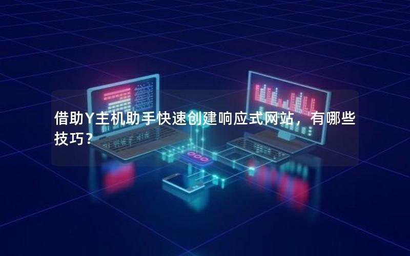 借助Y主机助手快速创建响应式网站，有哪些技巧？