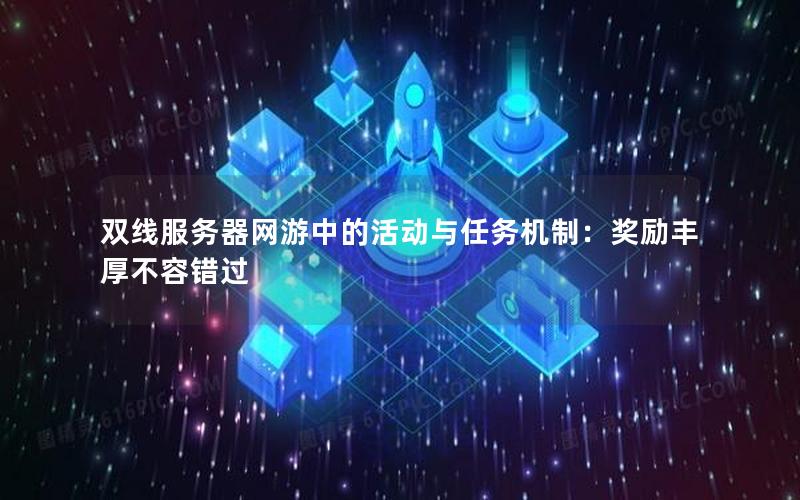 双线服务器网游中的活动与任务机制：奖励丰厚不容错过