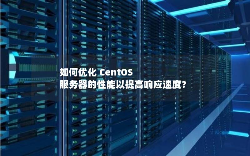 如何优化 CentOS 服务器的性能以提高响应速度？