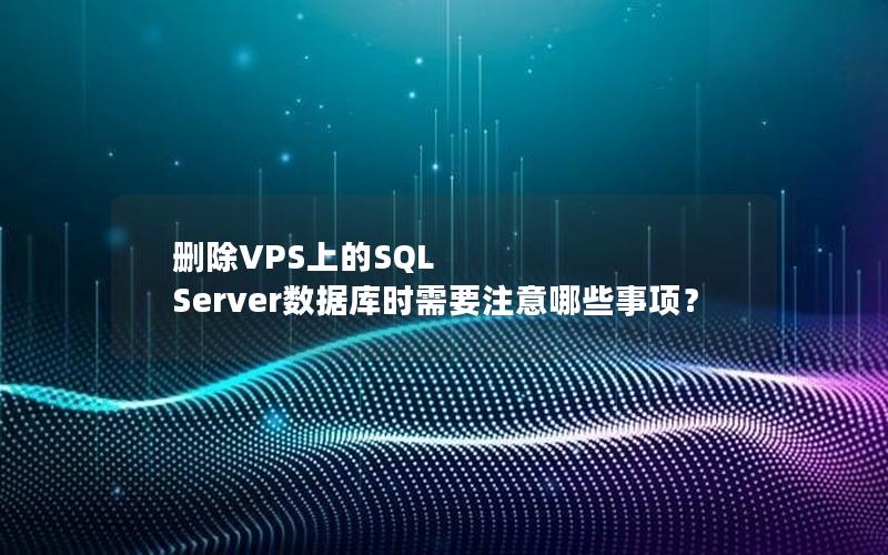 删除VPS上的SQL Server数据库时需要注意哪些事项？