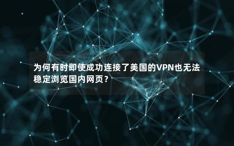 为何有时即使成功连接了美国的VPN也无法稳定浏览国内网页？