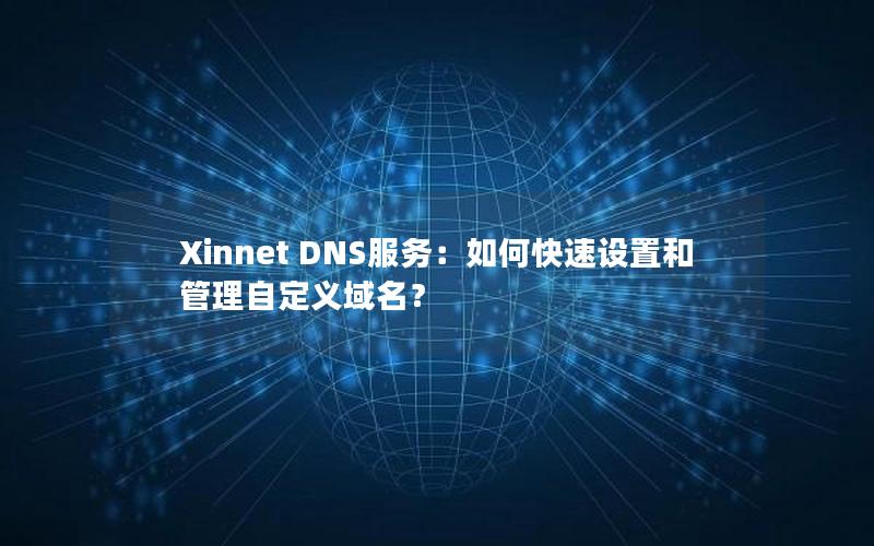 Xinnet DNS服务：如何快速设置和管理自定义域名？