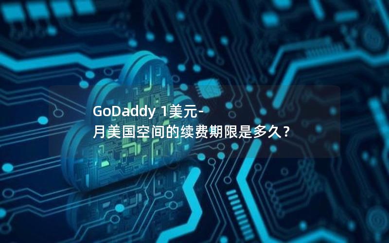 GoDaddy 1美元-月美国空间的续费期限是多久？