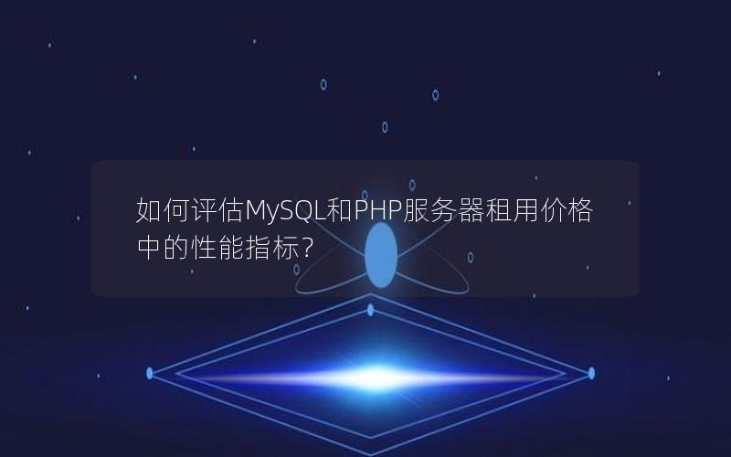 如何评估MySQL和PHP服务器租用价格中的性能指标？