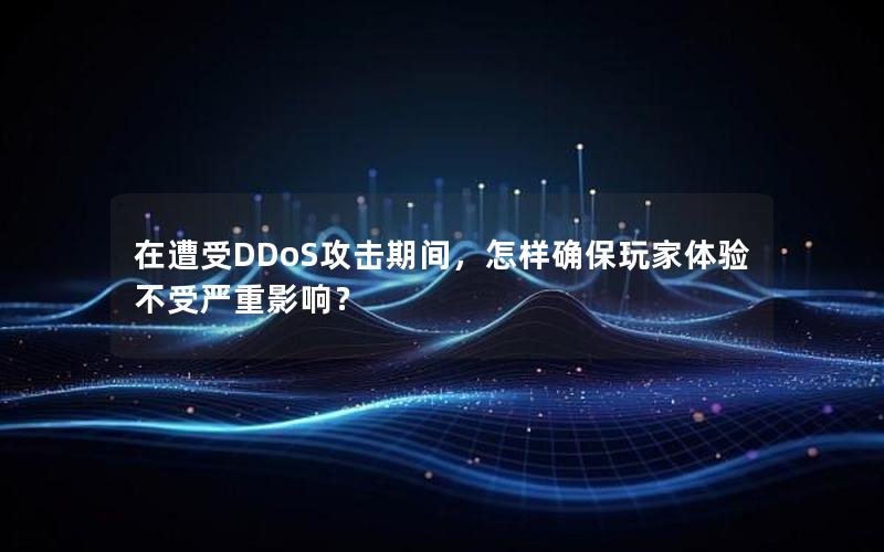 在遭受DDoS攻击期间，怎样确保玩家体验不受严重影响？