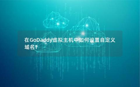 在GoDaddy虚拟主机中如何设置自定义域名？