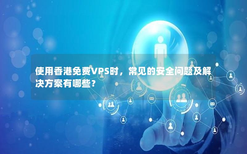 使用香港免费VPS时，常见的安全问题及解决方案有哪些？