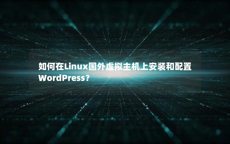 如何在Linux国外虚拟主机上安装和配置WordPress？