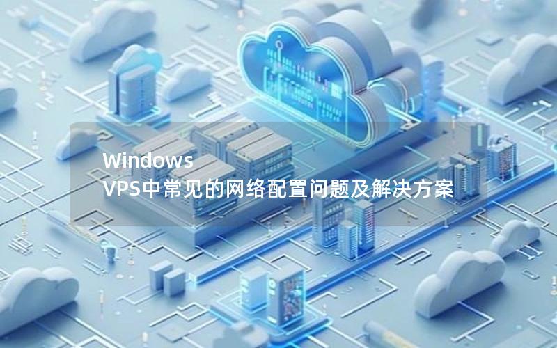 Windows VPS中常见的网络配置问题及解决方案