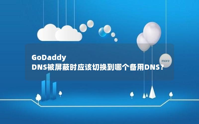 GoDaddy DNS被屏蔽时应该切换到哪个备用DNS？