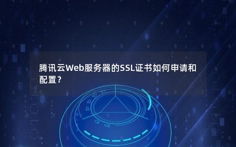 腾讯云Web服务器的SSL证书如何申请和配置？