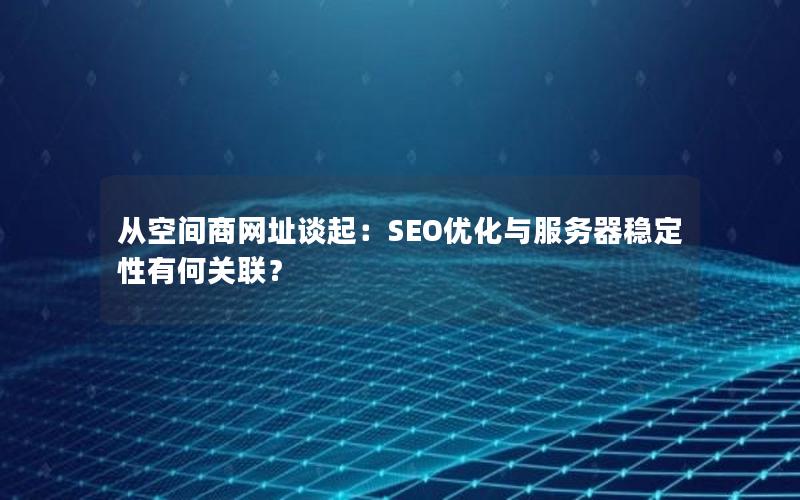 从空间商网址谈起：SEO优化与服务器稳定性有何关联？