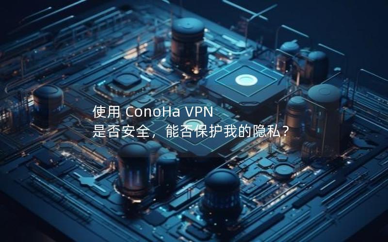 使用 ConoHa VPN 是否安全，能否保护我的隐私？