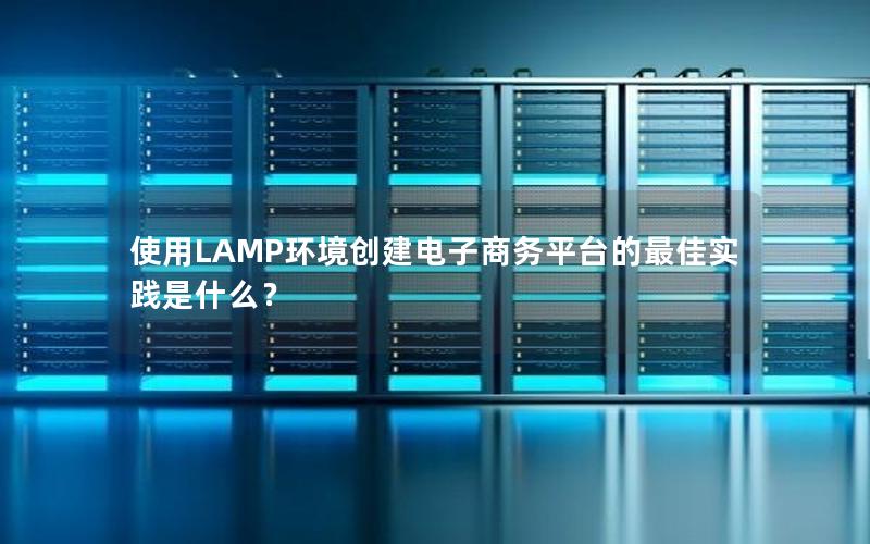 使用LAMP环境创建电子商务平台的最佳实践是什么？