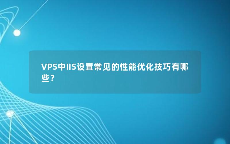 VPS中IIS设置常见的性能优化技巧有哪些？