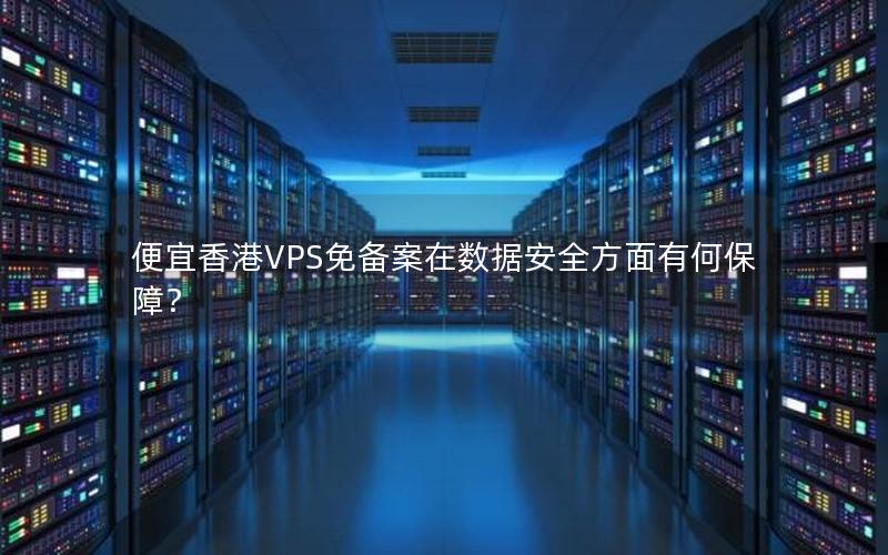 便宜香港VPS免备案在数据安全方面有何保障？