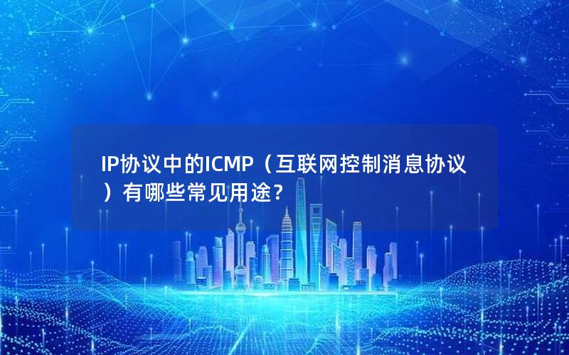 IP协议中的ICMP（互联网控制消息协议）有哪些常见用途？