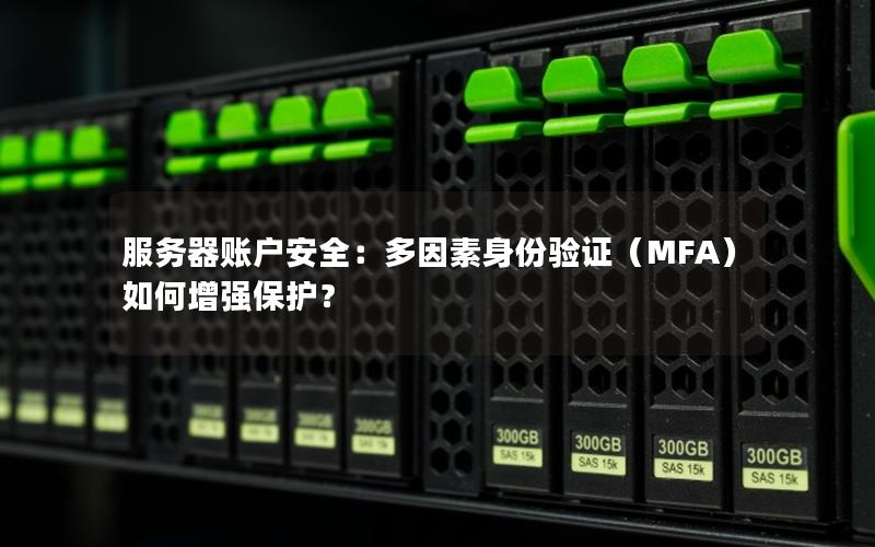 服务器账户安全：多因素身份验证（MFA）如何增强保护？