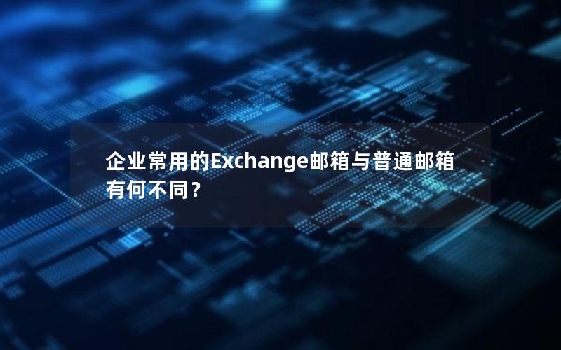 企业常用的Exchange邮箱与普通邮箱有何不同？