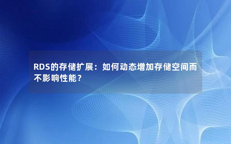 RDS的存储扩展：如何动态增加存储空间而不影响性能？