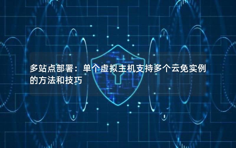 多站点部署：单个虚拟主机支持多个云免实例的方法和技巧