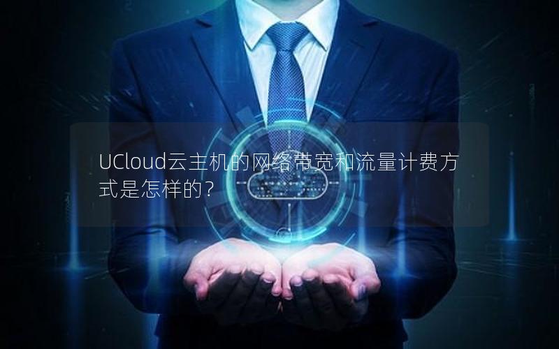 UCloud云主机的网络带宽和流量计费方式是怎样的？