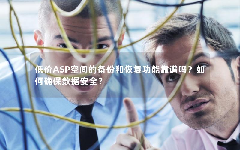 低价ASP空间的备份和恢复功能靠谱吗？如何确保数据安全？